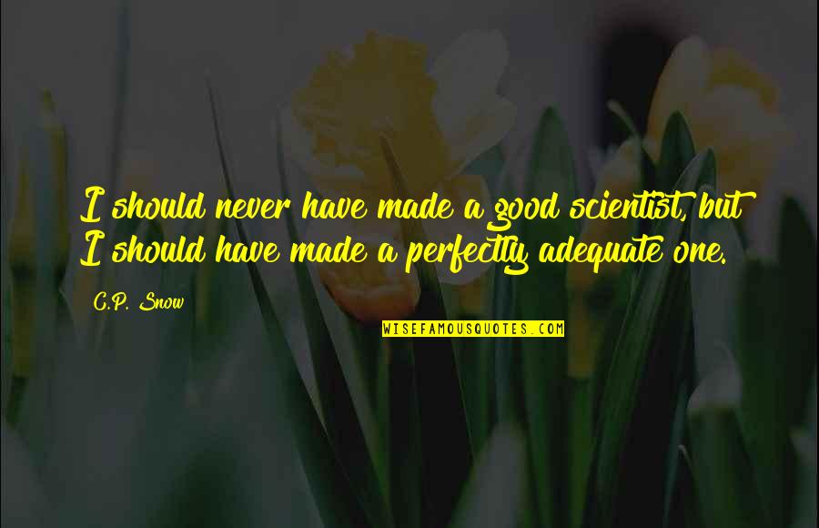 Adequate Quotes By C.P. Snow: I should never have made a good scientist,