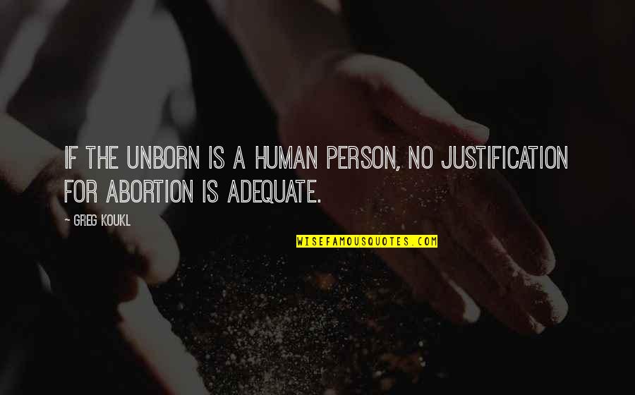 Adequate Quotes By Greg Koukl: If the unborn is a human person, no