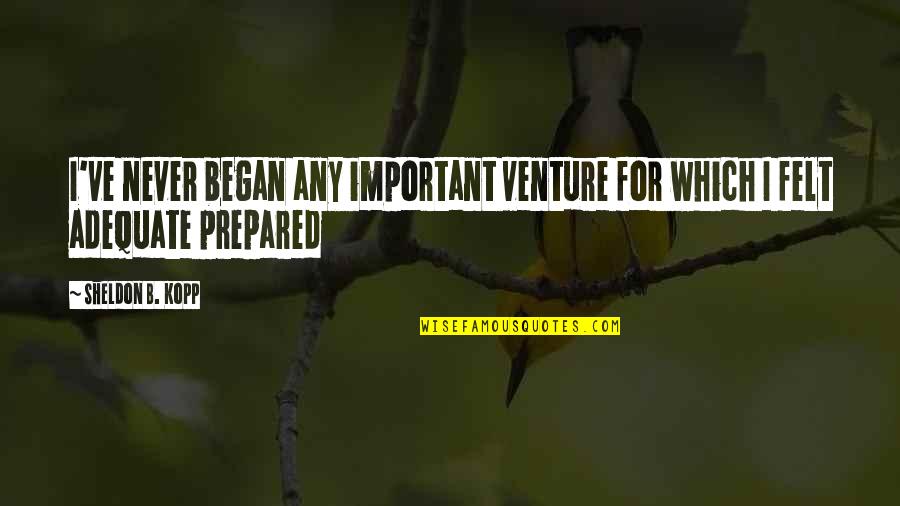 Adequate Quotes By Sheldon B. Kopp: I've never began any important venture for which