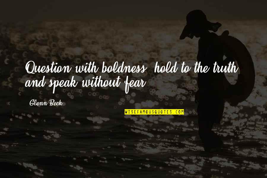 Aderio Quotes By Glenn Beck: Question with boldness, hold to the truth, and