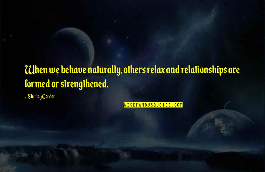 Aderir Mbway Quotes By Shirley Corder: When we behave naturally, others relax and relationships Aderir Mbway Quotes By Shirley Corder: When we behave naturally, others relax and relationships