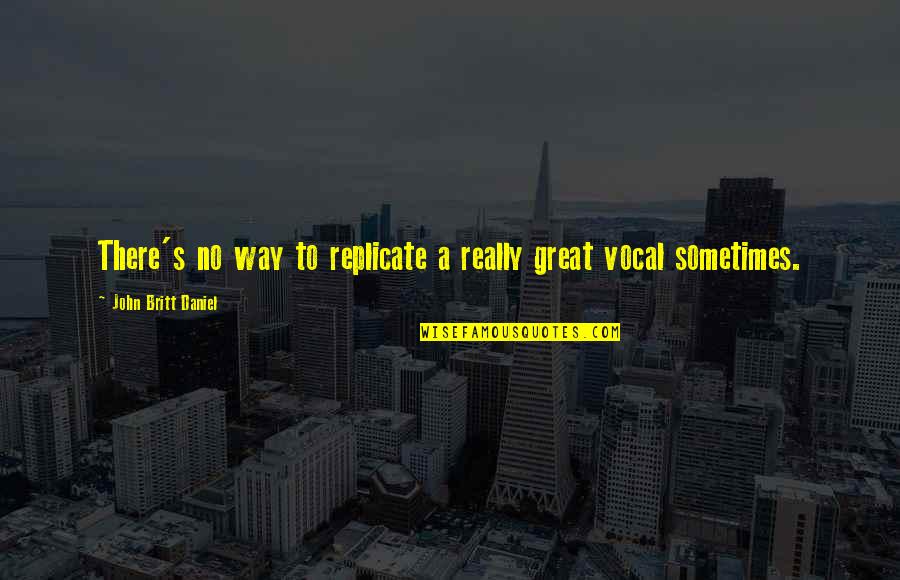 Aderite Quotes By John Britt Daniel: There's no way to replicate a really great Aderite Quotes By John Britt Daniel: There's no way to replicate a really great