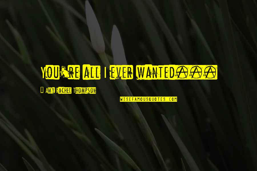 Aderito Yujuico Quotes By Amy Rachel Thompson: You're all I ever wanted... Aderito Yujuico Quotes By Amy Rachel Thompson: You're all I ever wanted...
