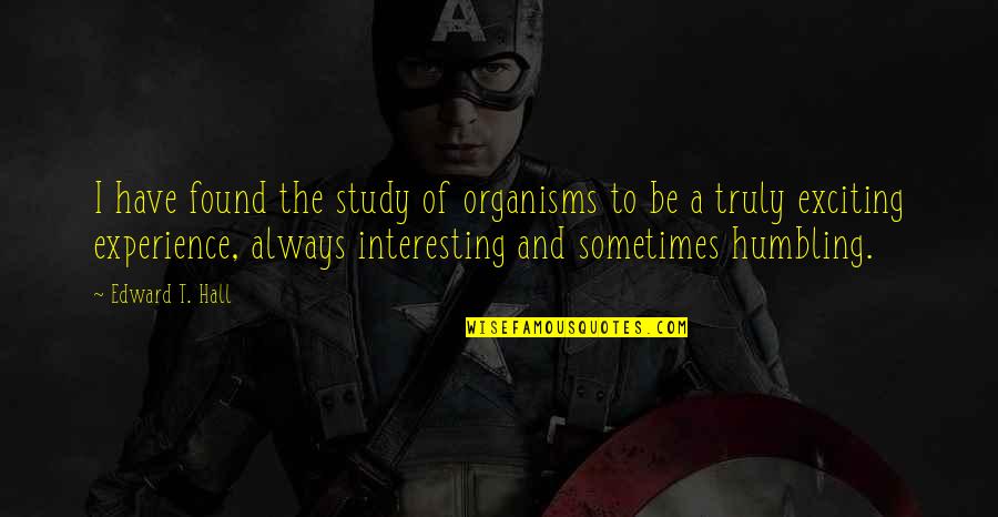 Aderito Yujuico Quotes By Edward T. Hall: I have found the study of organisms to Aderito Yujuico Quotes By Edward T. Hall: I have found the study of organisms to