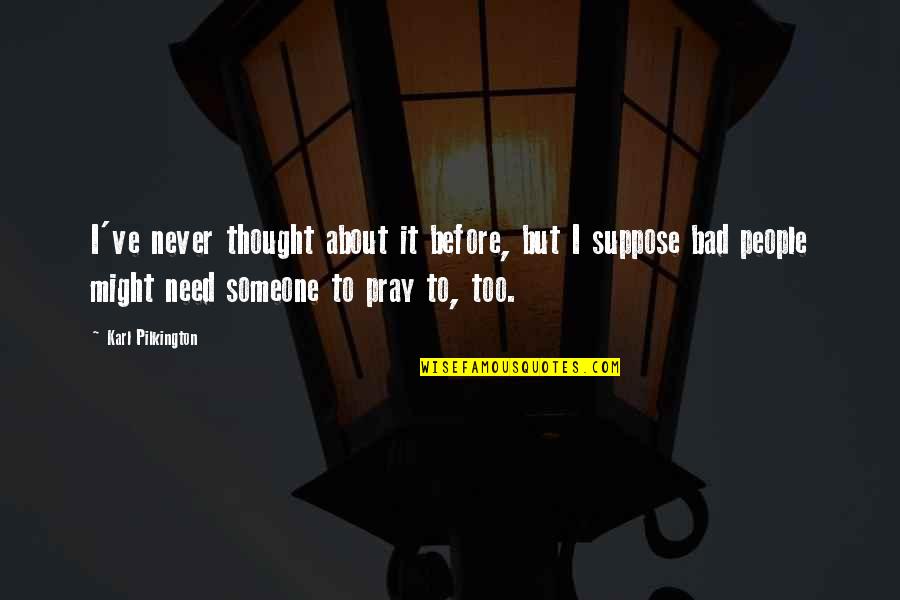 Aderna Quotes By Karl Pilkington: I've never thought about it before, but I Aderna Quotes By Karl Pilkington: I've never thought about it before, but I