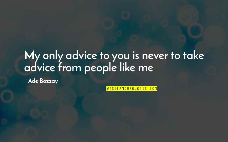 Ade's Quotes By Ade Bozzay: My only advice to you is never to