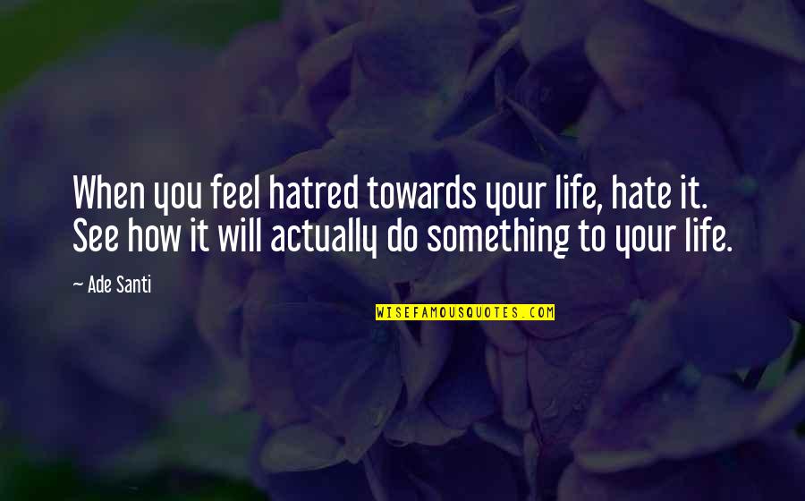 Ade's Quotes By Ade Santi: When you feel hatred towards your life, hate