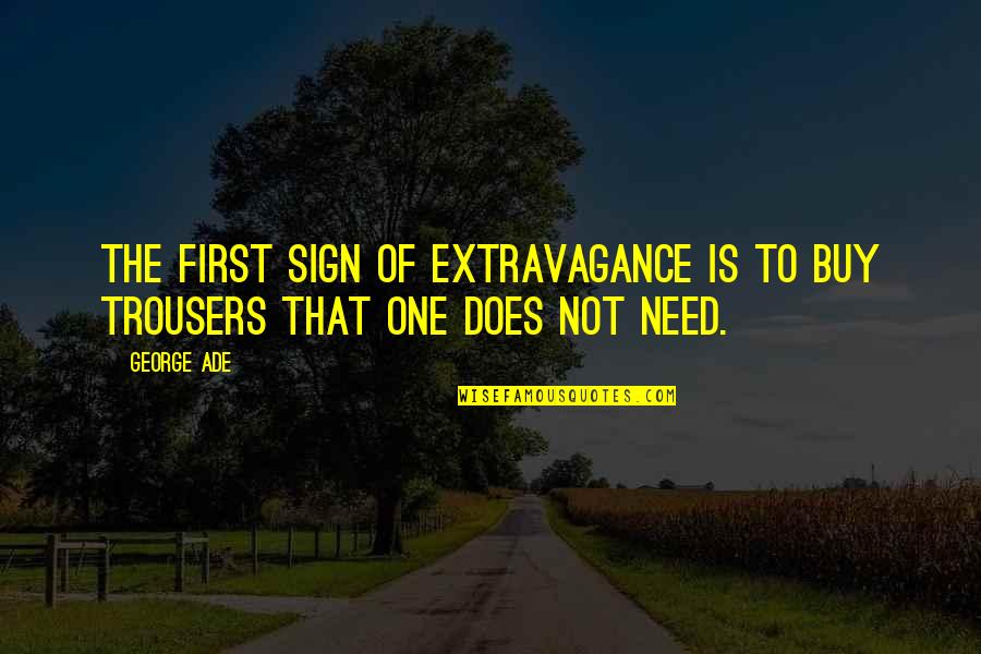 Ade's Quotes By George Ade: The first sign of extravagance is to buy