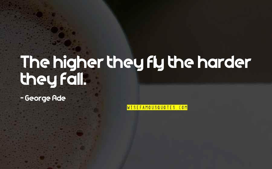 Ade's Quotes By George Ade: The higher they fly the harder they fall.