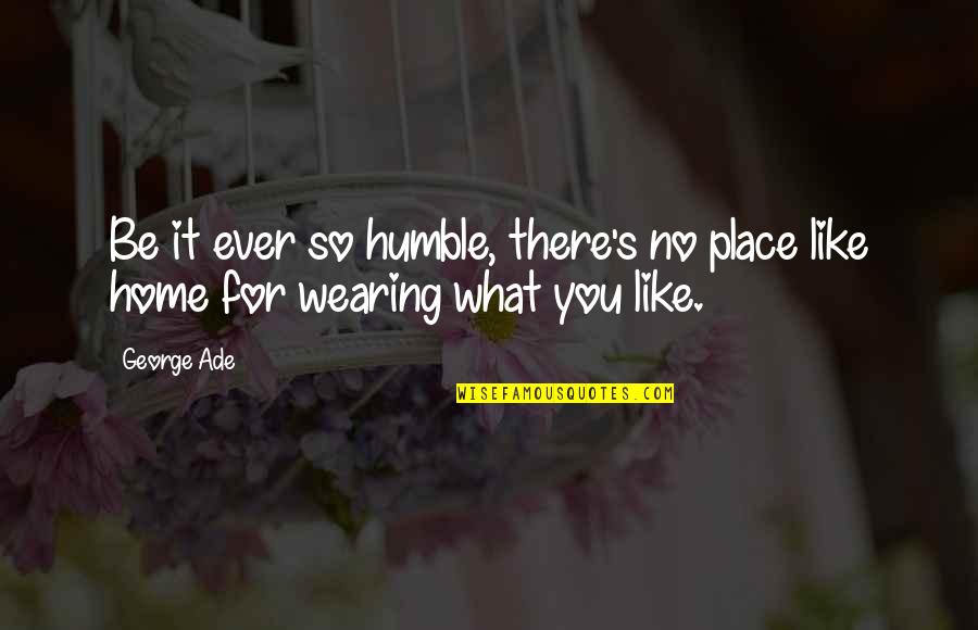 Ade's Quotes By George Ade: Be it ever so humble, there's no place