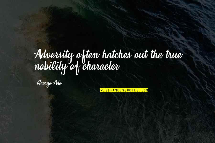 Ade's Quotes By George Ade: Adversity often hatches out the true nobility of
