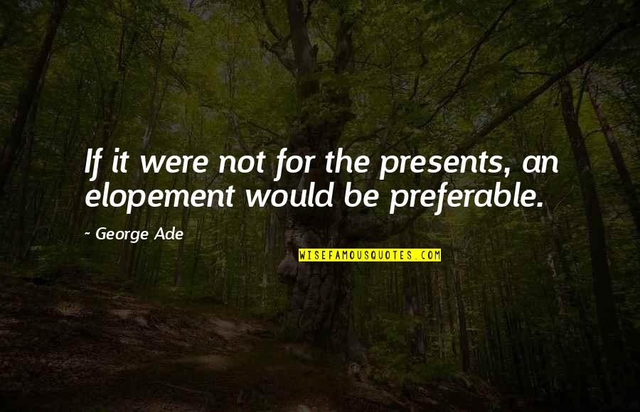 Ade's Quotes By George Ade: If it were not for the presents, an