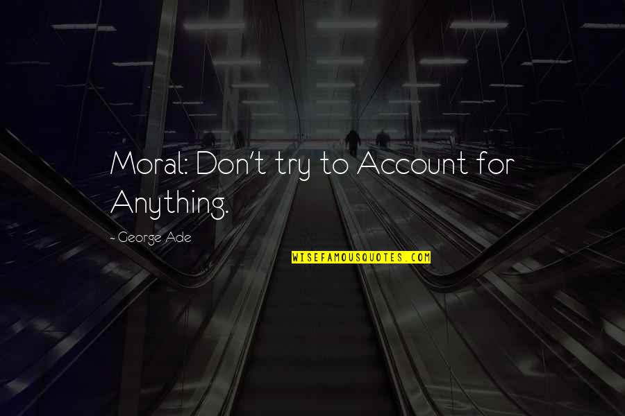 Ade's Quotes By George Ade: Moral: Don't try to Account for Anything.