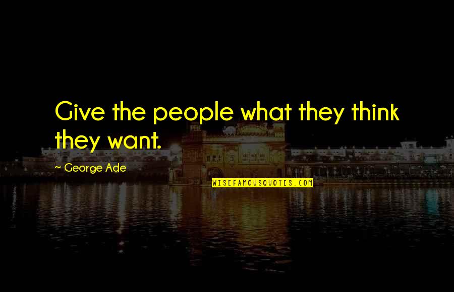 Ade's Quotes By George Ade: Give the people what they think they want.