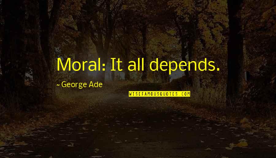 Ade's Quotes By George Ade: Moral: It all depends.