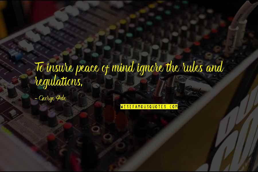 Ade's Quotes By George Ade: To insure peace of mind ignore the rules