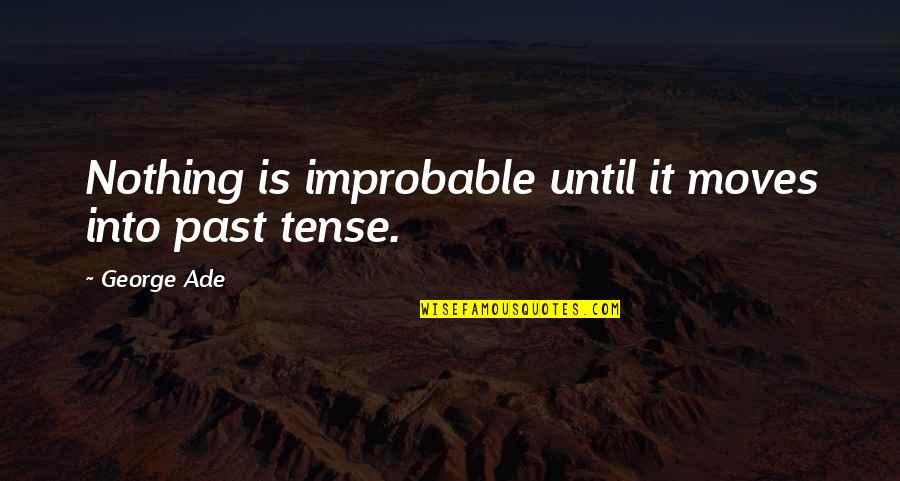 Ade's Quotes By George Ade: Nothing is improbable until it moves into past