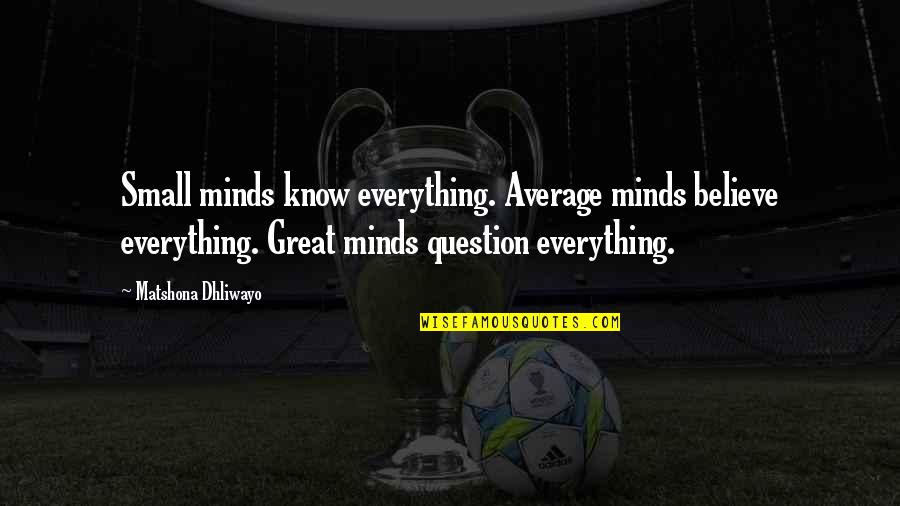 Adesa Quotes By Matshona Dhliwayo: Small minds know everything. Average minds believe everything.