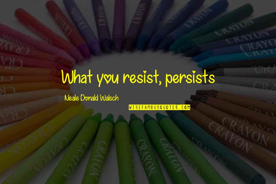 Adesa Quotes By Neale Donald Walsch: What you resist, persists