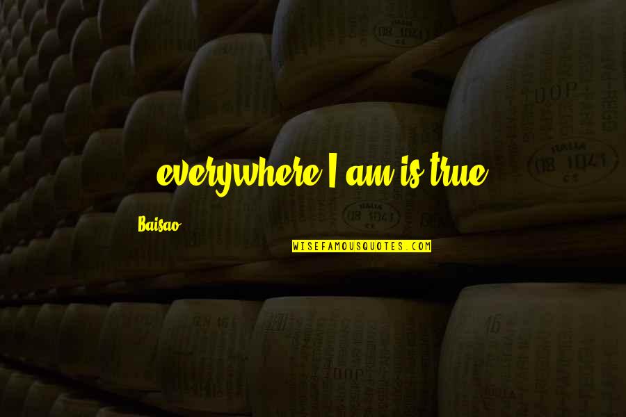 Adesse Quotes By Baisao: ...everywhere I am is true. Adesse Quotes By Baisao: ...everywhere I am is true.