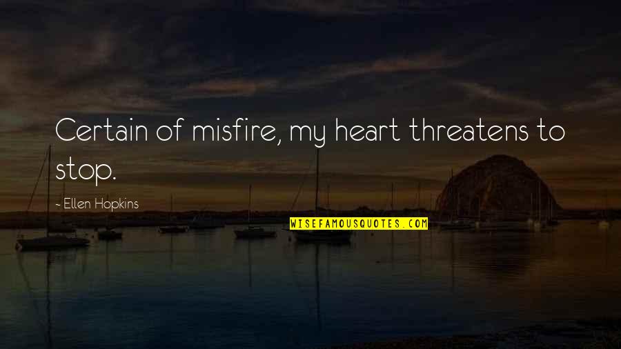 Adesuwa Aideyman Quotes By Ellen Hopkins: Certain of misfire, my heart threatens to stop. Adesuwa Aideyman Quotes By Ellen Hopkins: Certain of misfire, my heart threatens to stop.