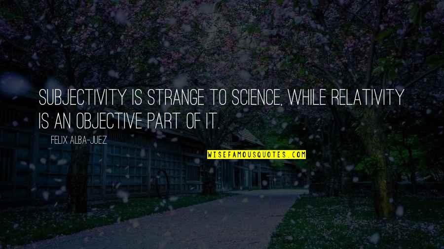 Adetinpo Thomass Height Quotes By Felix Alba-Juez: Subjectivity is strange to Science, while Relativity is