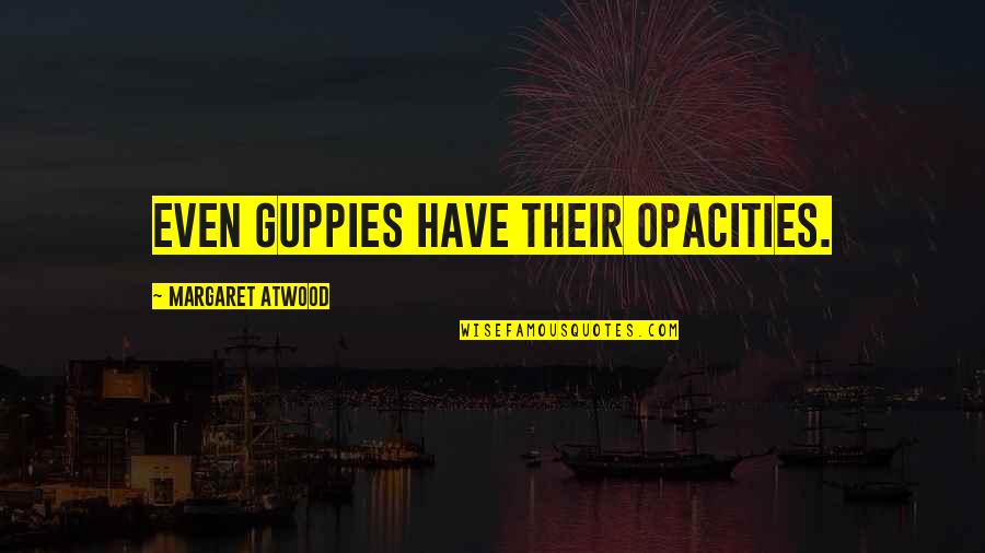 Adetokumboh Quotes By Margaret Atwood: Even guppies have their opacities. Adetokumboh Quotes By Margaret Atwood: Even guppies have their opacities.