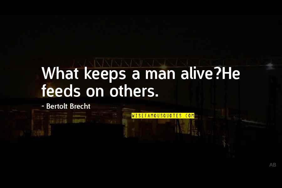 Adevarata Fericire Quotes By Bertolt Brecht: What keeps a man alive?He feeds on others. Adevarata Fericire Quotes By Bertolt Brecht: What keeps a man alive?He feeds on others.