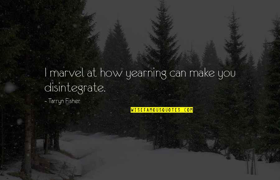 Adevarul De Vaslui Quotes By Tarryn Fisher: I marvel at how yearning can make you Adevarul De Vaslui Quotes By Tarryn Fisher: I marvel at how yearning can make you