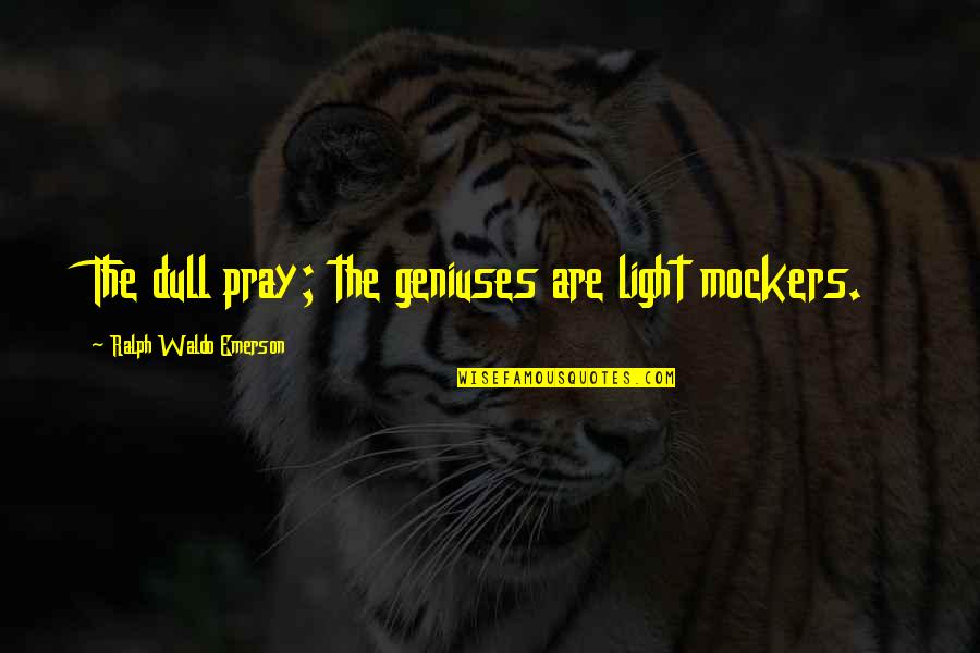Adevaruri Intrebari Quotes By Ralph Waldo Emerson: The dull pray; the geniuses are light mockers. Adevaruri Intrebari Quotes By Ralph Waldo Emerson: The dull pray; the geniuses are light mockers.