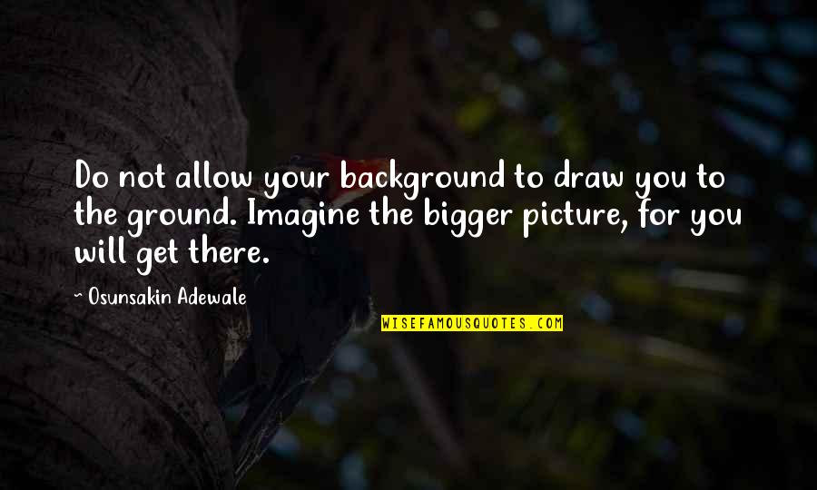 Adewale Quotes By Osunsakin Adewale: Do not allow your background to draw you