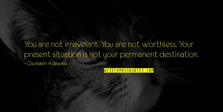 Adewale Quotes By Osunsakin Adewale: You are not irrevelant. You are not worthless.