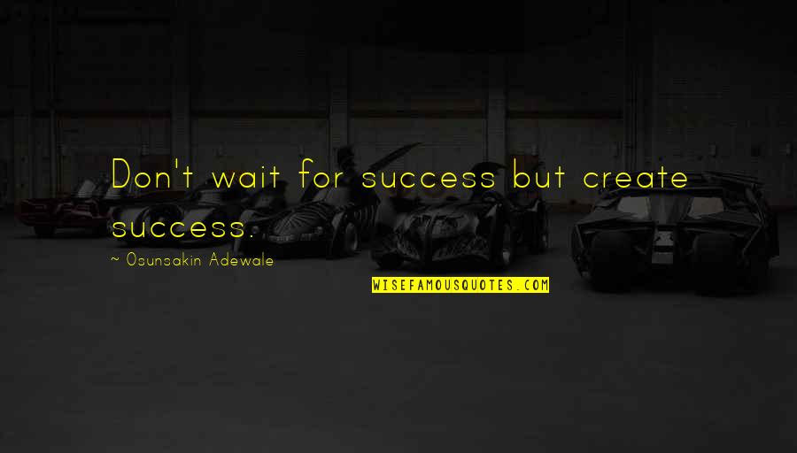 Adewale Quotes By Osunsakin Adewale: Don't wait for success but create success.