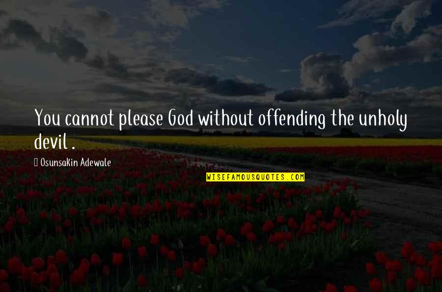 Adewale Quotes By Osunsakin Adewale: You cannot please God without offending the unholy