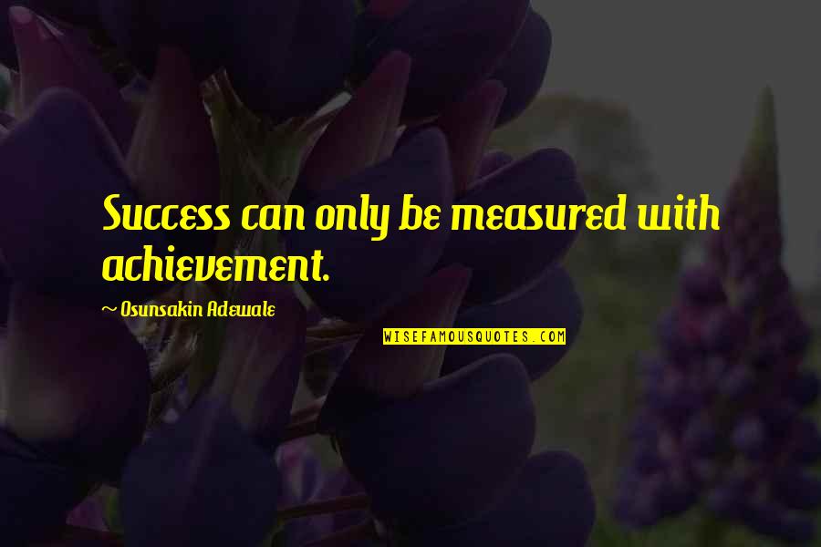 Adewale Quotes By Osunsakin Adewale: Success can only be measured with achievement.