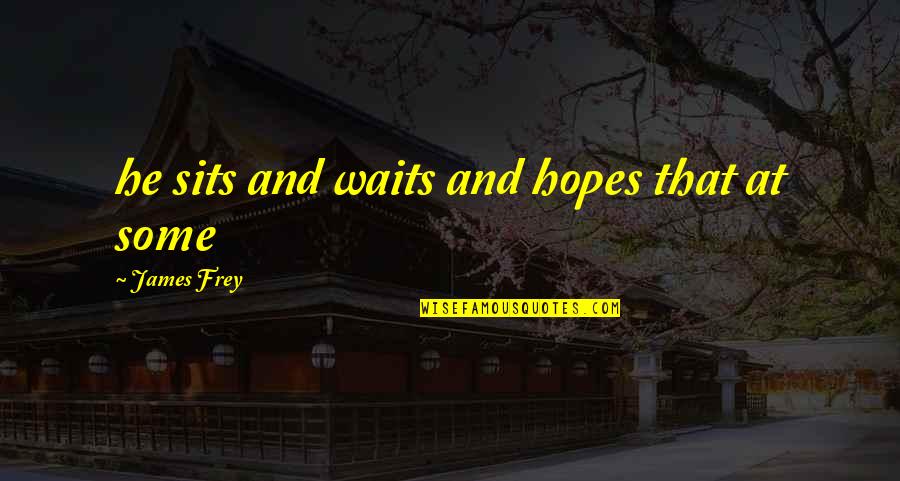 Adewuyi Aderemi Quotes By James Frey: he sits and waits and hopes that at Adewuyi Aderemi Quotes By James Frey: he sits and waits and hopes that at