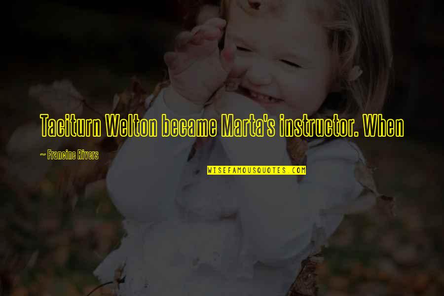 Adeya Quotes By Francine Rivers: Taciturn Welton became Marta's instructor. When Adeya Quotes By Francine Rivers: Taciturn Welton became Marta's instructor. When