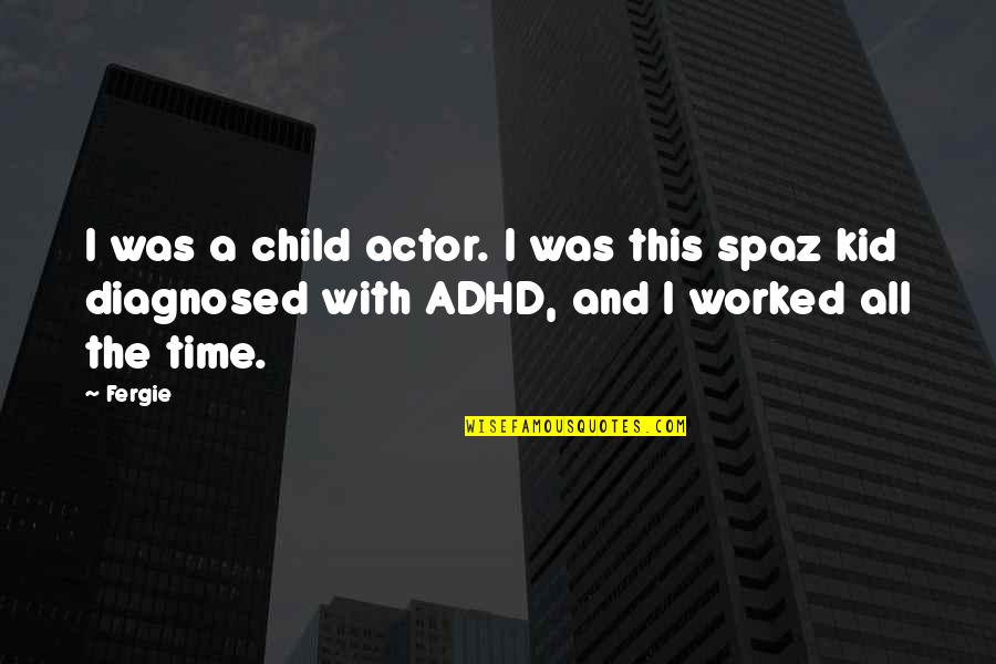Adhd Quotes By Fergie: I was a child actor. I was this