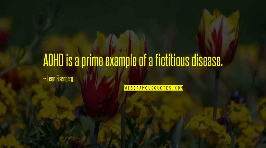 Adhd Quotes By Leon Eisenberg: ADHD is a prime example of a fictitious Adhd Quotes By Leon Eisenberg: ADHD is a prime example of a fictitious