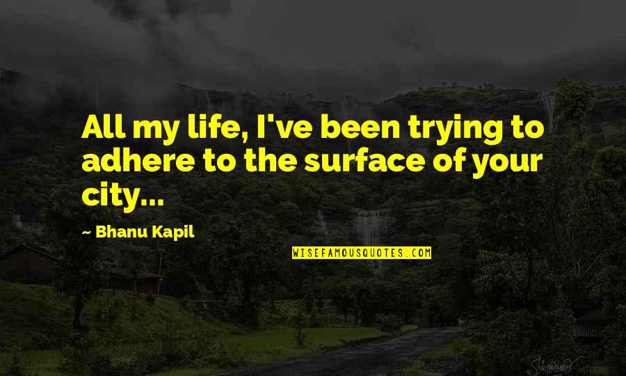 Adhere Quotes By Bhanu Kapil: All my life, I've been trying to adhere