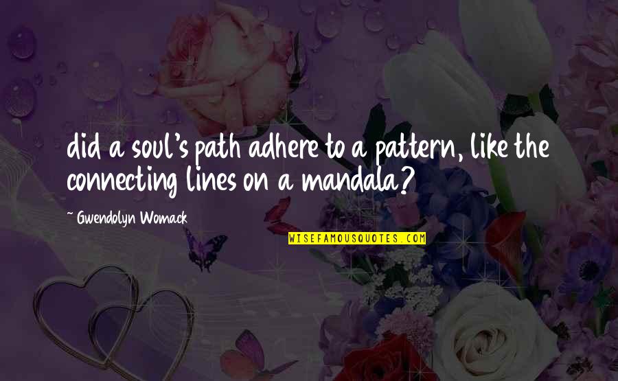 Adhere Quotes By Gwendolyn Womack: did a soul's path adhere to a pattern,