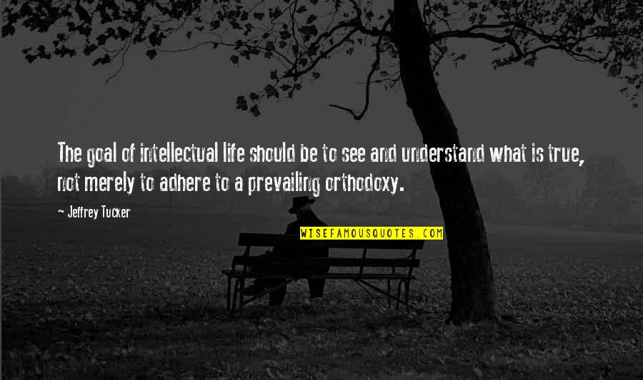Adhere Quotes By Jeffrey Tucker: The goal of intellectual life should be to