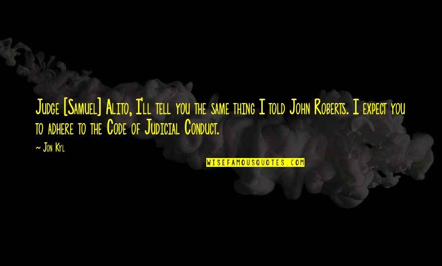 Adhere Quotes By Jon Kyl: Judge [Samuel] Alito, I'll tell you the same