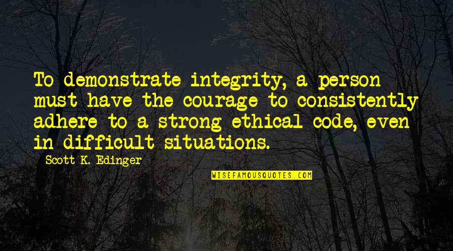 Adhere Quotes By Scott K. Edinger: To demonstrate integrity, a person must have the