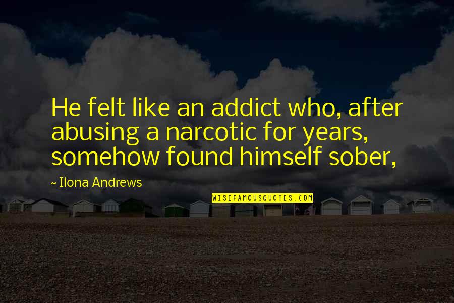Adhered Quotes By Ilona Andrews: He felt like an addict who, after abusing