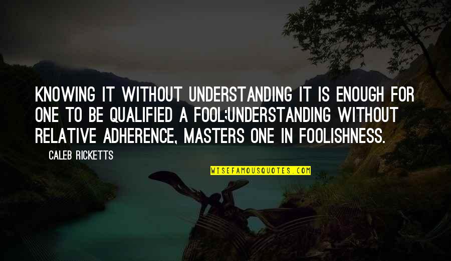 Adherence Quotes By Caleb Ricketts: Knowing it without understanding it is enough for