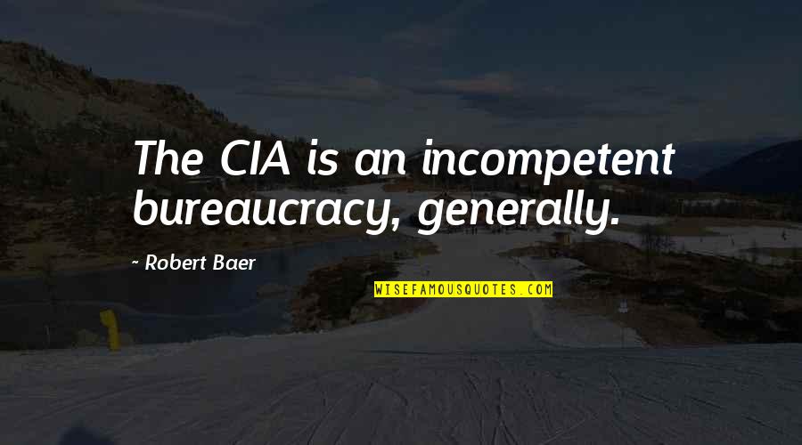 Adherence Quotes By Robert Baer: The CIA is an incompetent bureaucracy, generally.