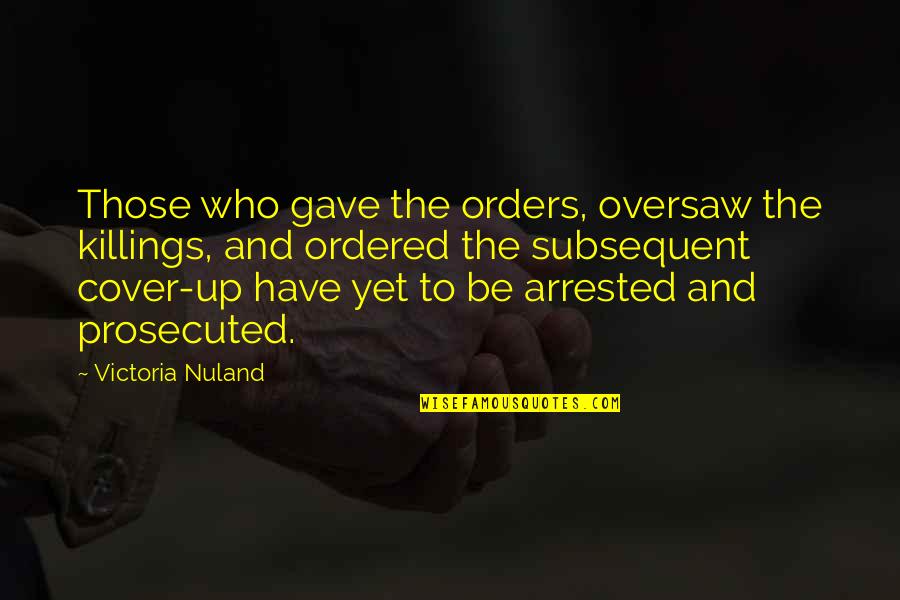 Adherens Junction Quotes By Victoria Nuland: Those who gave the orders, oversaw the killings, Adherens Junction Quotes By Victoria Nuland: Those who gave the orders, oversaw the killings,