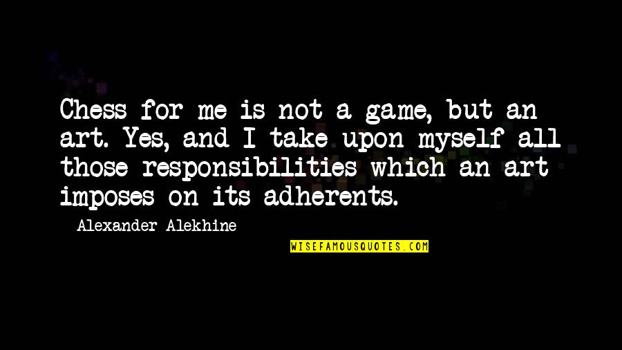 Adherents Quotes By Alexander Alekhine: Chess for me is not a game, but Adherents Quotes By Alexander Alekhine: Chess for me is not a game, but