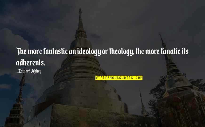 Adherents Quotes By Edward Abbey: The more fantastic an ideology or theology, the